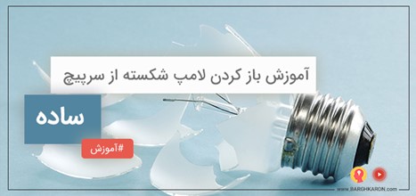 آموزش باز کردن لامپ شکسته از سرپیچ